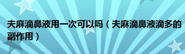 夫麻滴鼻液用一次可以嗎（夫麻滴鼻液滴多的副作用）