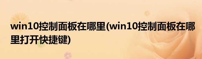 win10控制面板在哪里(win10控制面板在哪里打開快捷鍵)