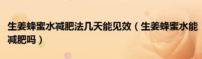 生姜蜂蜜水減肥法幾天能見(jiàn)效(生姜蜂蜜水能減肥嗎)