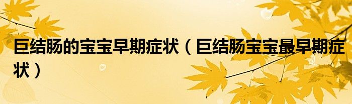 巨結(jié)腸的寶寶早期癥狀（巨結(jié)腸寶寶最早期癥狀）