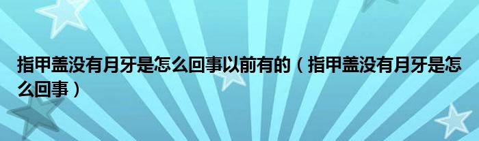 指甲蓋沒有月牙是怎么回事以前有的（指甲蓋沒有月牙是怎么回事）