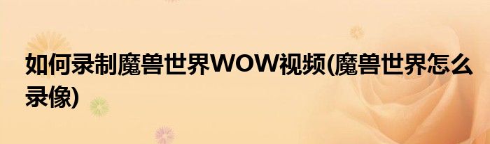 如何錄制魔獸世界WOW視頻(魔獸世界怎么錄像)