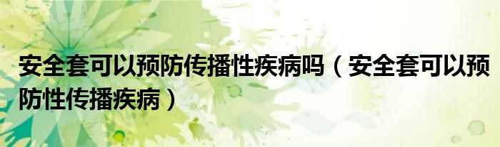 安全套可以預防傳播性疾病嗎（安全套可以預防性傳播疾?。? /></span>
		<span id=
