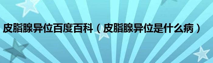 皮脂腺異位百度百科（皮脂腺異位是什么?。? /></span>
		<span id=