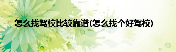 怎么找駕校比較靠譜(怎么找個好駕校)