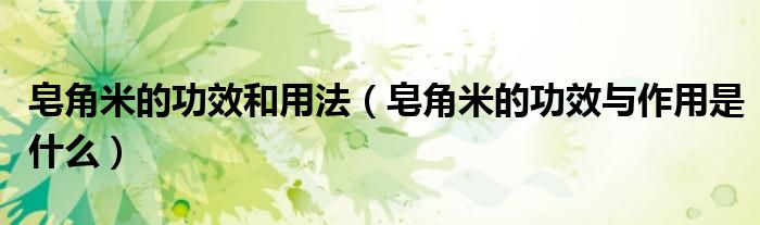 皂角米的功效和用法（皂角米的功效與作用是什么）