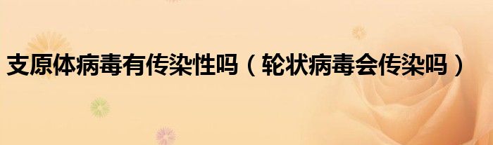 支原體病毒有傳染性嗎（輪狀病毒會(huì)傳染嗎）