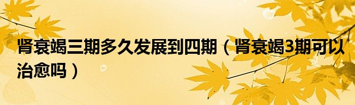 腎衰竭三期多久發(fā)展到四期（腎衰竭3期可以治愈嗎）