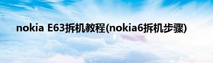 nokia E63拆機教程(nokia6拆機步驟)