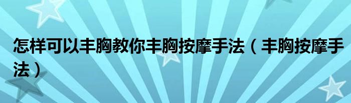 怎樣可以豐胸教你豐胸按摩手法（豐胸按摩手法）