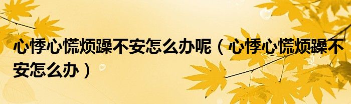 心悸心慌煩躁不安怎么辦呢（心悸心慌煩躁不安怎么辦）