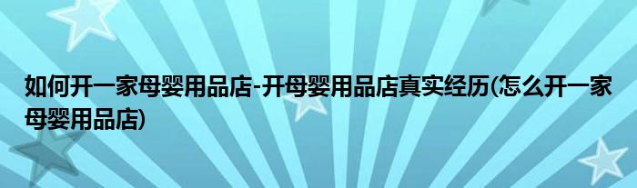 如何開(kāi)一家母嬰用品店-開(kāi)母嬰用品店真實(shí)經(jīng)歷(怎么開(kāi)一家母嬰用品店)