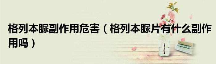 格列本脲副作用危害（格列本脲片有什么副作用嗎）