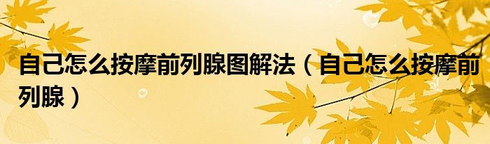 自己怎么按摩前列腺圖解法（自己怎么按摩前列腺）