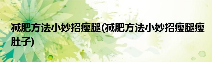 減肥方法小妙招瘦腿(減肥方法小妙招瘦腿瘦肚子)
