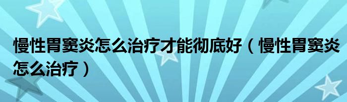 慢性胃竇炎怎么治療才能徹底好（慢性胃竇炎怎么治療）