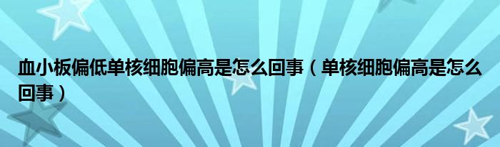 血小板偏低單核細胞偏高是怎么回事（單核細胞偏高是怎么回事）