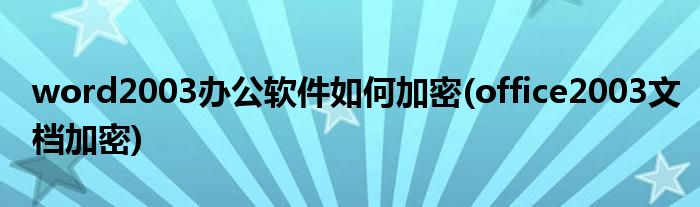 word2003辦公軟件如何加密(office2003文檔加密)