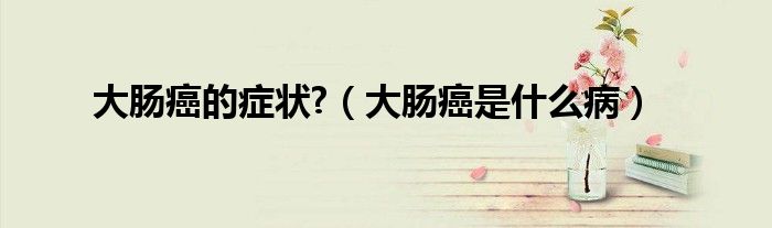 大腸癌的癥狀?（大腸癌是什么?。? /></span>
		<span id=