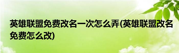 英雄聯(lián)盟免費(fèi)改名一次怎么弄(英雄聯(lián)盟改名免費(fèi)怎么改)