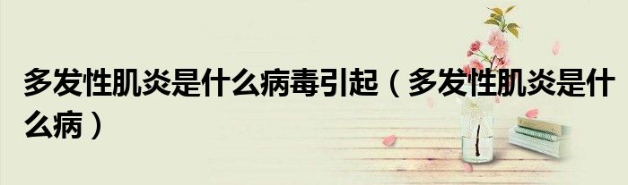 多發(fā)性肌炎是什么病毒引起（多發(fā)性肌炎是什么?。?class='thumb lazy' /></a>
		    <header>
		<h2><a  href=