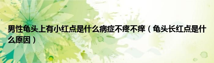 男性龜頭上有小紅點是什么病癥不疼不癢（龜頭長紅點是什么原因）