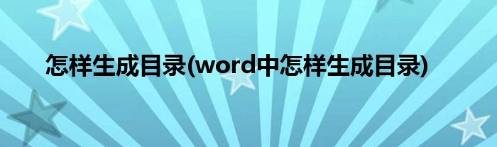 怎樣生成目錄(word中怎樣生成目錄)