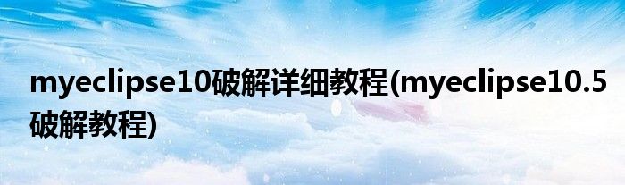 myeclipse10破解詳細教程(myeclipse10.5破解教程)