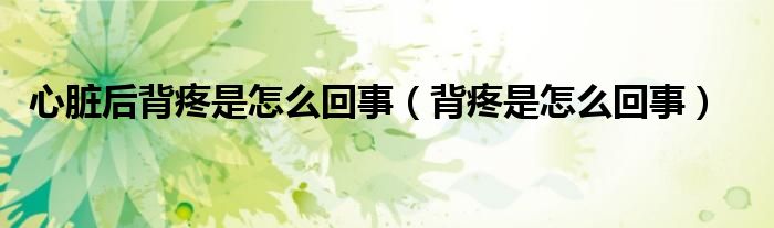 心臟后背疼是怎么回事(背疼是怎么回事)