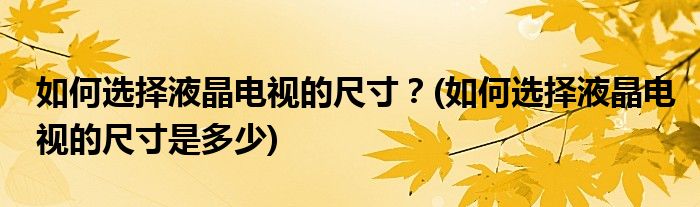 如何選擇液晶電視的尺寸？(如何選擇液晶電視的尺寸是多少)