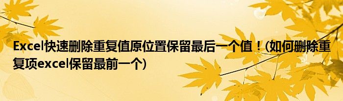 Excel快速刪除重復值原位置保留最后一個值！(如何刪除重復項excel保留最前一個)