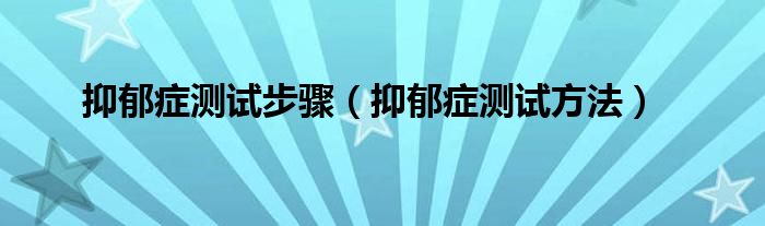 抑郁癥測(cè)試步驟（抑郁癥測(cè)試方法）