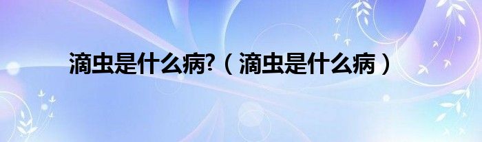 滴蟲是什么病?（滴蟲是什么?。? /></span>
		<span id=