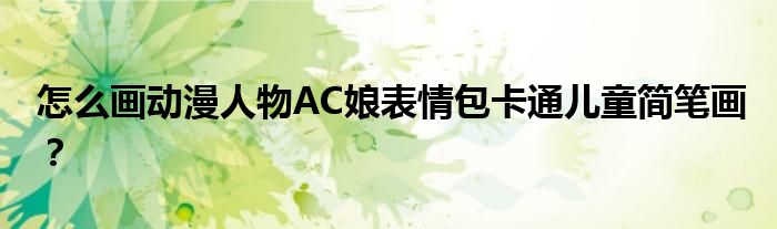 怎么畫動漫人物AC娘表情包卡通兒童簡筆畫？