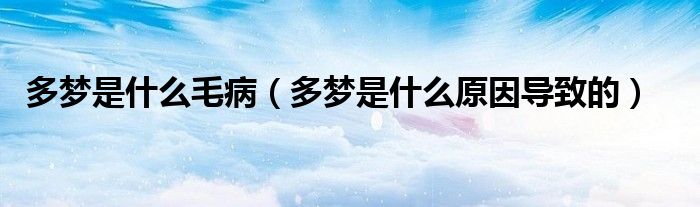 多夢(mèng)是什么毛?。ǘ鄩?mèng)是什么原因?qū)е碌模? /></span>
		<span id=