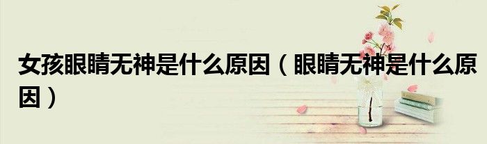 女孩眼睛無(wú)神是什么原因（眼睛無(wú)神是什么原因）