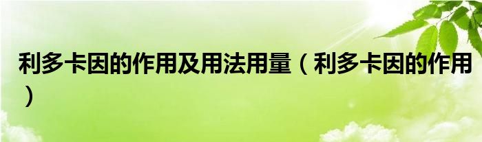 利多卡因的作用及用法用量（利多卡因的作用）