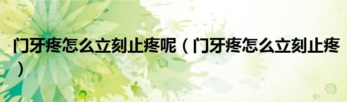 門牙疼怎么立刻止疼呢(門牙疼怎么立刻止疼)