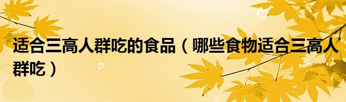 適合三高人群吃的食品(哪些食物適合三高人群吃)