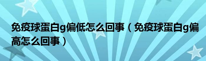 免疫球蛋白g偏低怎么回事（免疫球蛋白g偏高怎么回事）