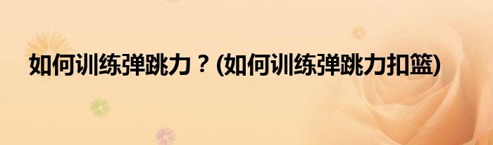 如何訓(xùn)練彈跳力？(如何訓(xùn)練彈跳力扣籃)