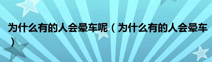 為什么有的人會(huì)暈車呢（為什么有的人會(huì)暈車）