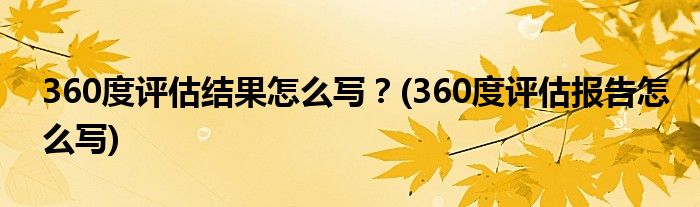 360度評(píng)估結(jié)果怎么寫？(360度評(píng)估報(bào)告怎么寫)