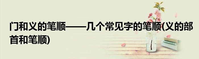 門和義的筆順——幾個常見字的筆順(義的部首和筆順)