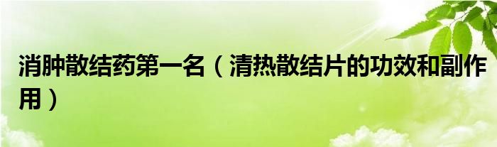 消腫散結(jié)藥第一名(清熱散結(jié)片的功效和副作用)