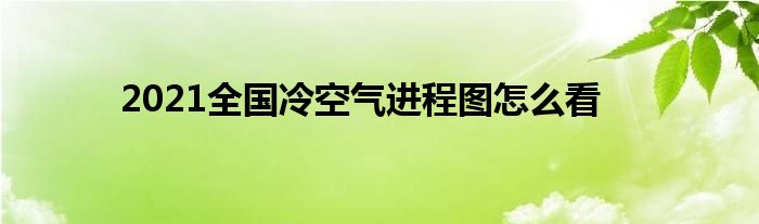 2021全國冷空氣進程圖怎么看