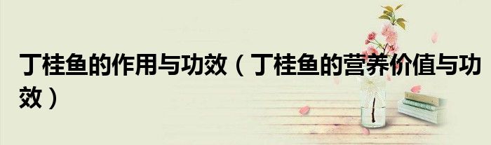 丁桂魚的作用與功效（丁桂魚的營養(yǎng)價值與功效）