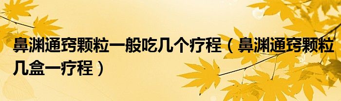 鼻淵通竅顆粒一般吃幾個(gè)療程(鼻淵通竅顆粒幾盒一療程)