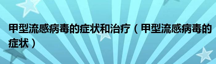 甲型流感病毒的癥狀和治療(甲型流感病毒的癥狀)