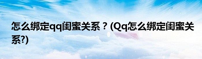 怎么綁定qq閨蜜關(guān)系？(Qq怎么綁定閨蜜關(guān)系?)